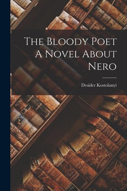 The Bloody Poet A Novel About Nero - Desider Kostolanyi
