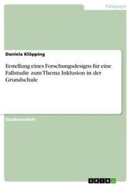 Erstellung eines Forschungsdesigns für eine Fallstudie zum Thema Inklusion in der Grundschule - Daniela Klöpping