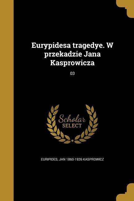 Eurypidesa tragedye. W przekadzie Jana Kasprowicza; 03 - Jan Kasprowicz