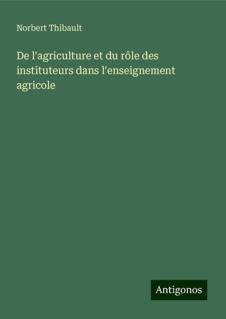 De l'agriculture et du rôle des instituteurs dans l'enseignement agricole - Norbert Thibault