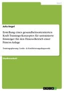 Cover-Bild zum Titel 'Erstellung eines gesundheitsorientierten Kraft-Trainings-Konzeptes für untrainierte Einsteiger für den Fitness-Betrieb einer Fitness-Anlage' von 'Julia Engel'