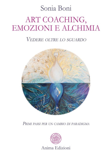Art coaching, emozioni e alchimia. Vedere oltre lo sguardo. Primi passi per un cambio di paradigma - Sonia Boni