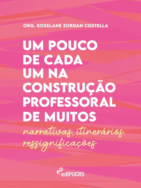 Um pouco de cada um na construção professoral de muitos - Narrativas - Itinerários - Ressignificações - Roselane Zordan Costella