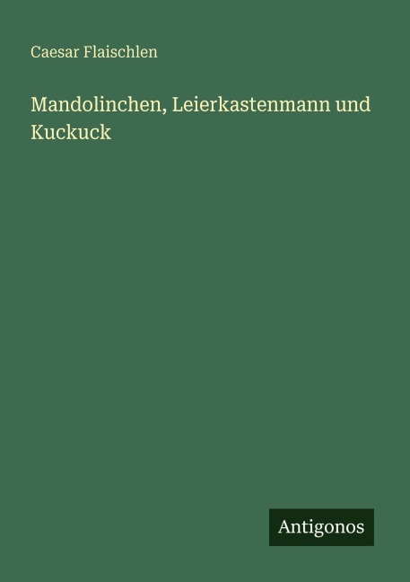 Mandolinchen, Leierkastenmann und Kuckuck - Caesar Flaischlen