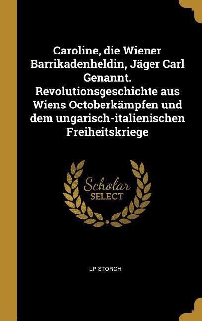 Caroline, Die Wiener Barrikadenheldin, Jäger Carl Genannt. Revolutionsgeschichte Aus Wiens Octoberkämpfen Und Dem Ungarisch-Italienischen Freiheitskri - Lp Storch