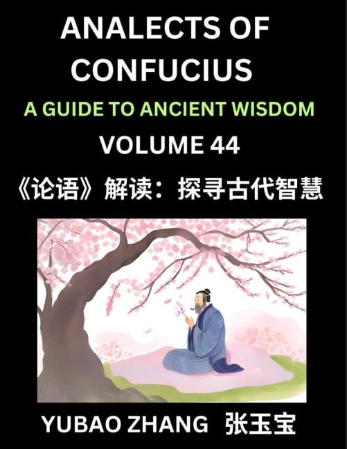 Analects of Confucius (Part 44)- A Guide to Ancient Wisdom, Learn Chinese Language and Culture with Quotes and Sayings from Lunyu, Confucianism Lessons of Life Propagated by China's Master Confucius and His Disciples - Yubao Zhang