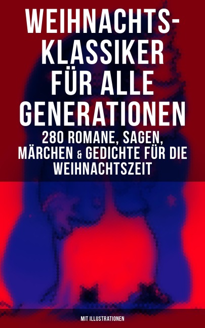 Weihnachts-Klassiker für alle Generationen: 280 Romane, Sagen, Märchen & Gedichte - Charles Dickens, Frances Hodgson Burnett, Brüder Grimm, Martin Luther, Theodor Storm