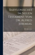 Babylonisches im neuen Testament von Dr. Alfred Jeremias. - Alfred Jeremias
