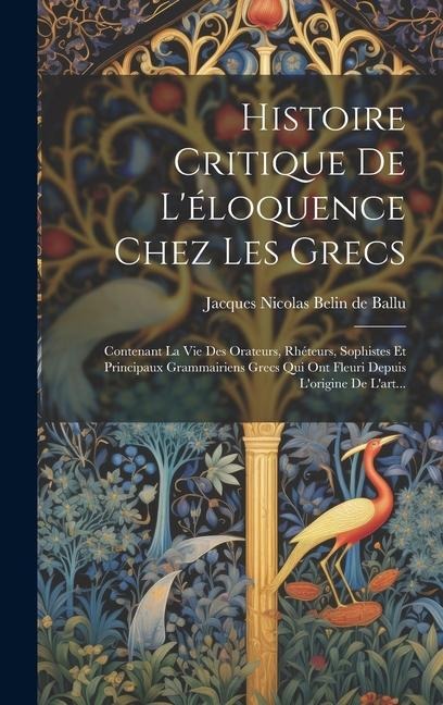 Histoire Critique De L'éloquence Chez Les Grecs: Contenant La Vie Des Orateurs, Rhéteurs, Sophistes Et Principaux Grammairiens Grecs Qui Ont Fleuri De - 