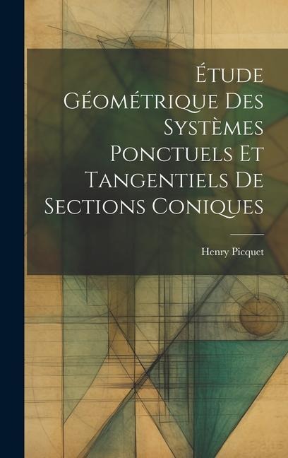 Étude Géométrique Des Systèmes Ponctuels Et Tangentiels De Sections Coniques - Henry Picquet