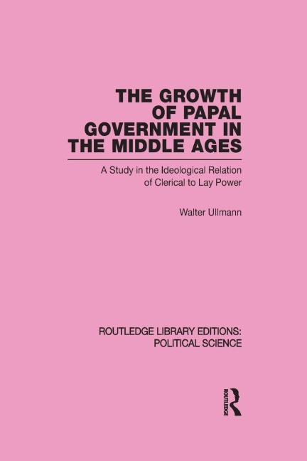 The Growth of Papal Government in the Middle Ages (Routledge Library Editions - Walter Ullmann
