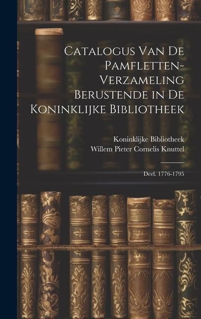 Catalogus Van De Pamfletten-Verzameling Berustende in De Koninklijke Bibliotheek: Deel. 1776-1795 - Koninklijke Bibliotheek, Willem Pieter Cornelis Knuttel