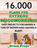 Cover-Bild zum Titel '16.000 Plans For Extreme Woodworking: Easy Projects For Saving a Ton of Money and Having a Blast!' von 'Bruce Press'