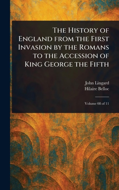 The History of England From the First Invasion by the Romans to the Accession of King George the Fifth - John Lingard, Hilaire Belloc
