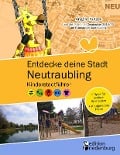Entdecke deine Stadt Neutraubling: Kinderstadtführer + Tipps für schöne Spielplätze + Kindgerechte Pläne - Angela Kutzer
