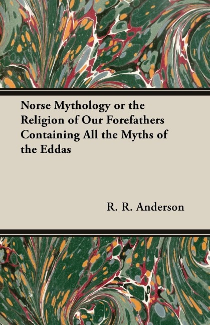 Norse Mythology or the Religion of Our Forefathers Containing All the Myths of the Eddas - R. R. Anderson