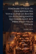 Cover-Bild zum Titel 'ItinÃ(c)raire D'italie Ou Description Des Voyages Par Les Routes Les Plus FrÃ(c)quentÃ(c)es Qui Conduisent Aux Principales Villes D'italie' von 'Giuseppe Vallardi'