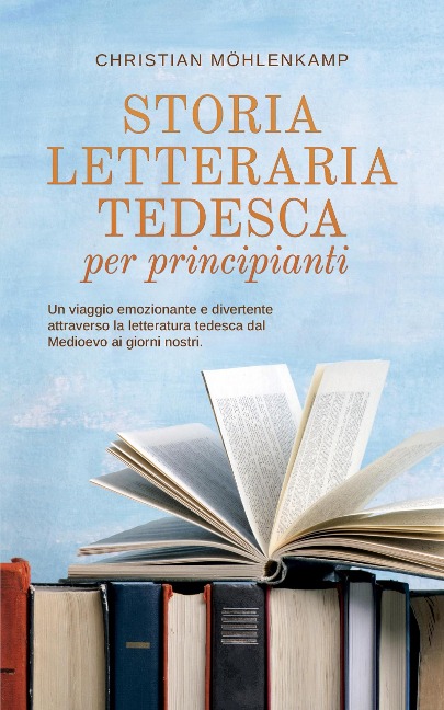 Storia letteraria tedesca per principianti Un viaggio emozionante e divertente attraverso la letteratura tedesca dal Medioevo ai giorni nostri. - Christian Möhlenkamp