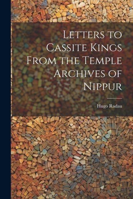 Letters to Cassite Kings From the Temple Archives of Nippur - Hugo Radau