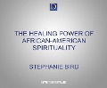 The Healing Power of African-American Spirituality: A Celebration of Ancestor Worship, Herbs and Hoodoo, Ritual and Conjure - 