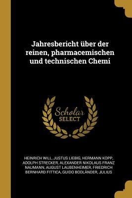 Jahresbericht Über Der Reinen, Pharmacemischen Und Technischen Chemi - Heinrich Will, Justus Liebig, Hermann Kopp