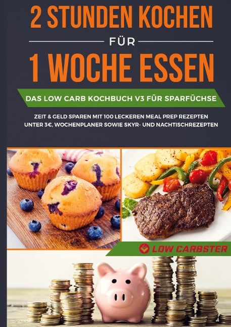 2 Stunden kochen für 1 Woche essen: Das Low Carb Kochbuch V3 für Sparfüchse - Zeit & Geld sparen mit 100 leckeren Meal Prep Rezepten unter 3 EUR, Wochenplaner sowie Skyr- und Nachtischrezepten - Low Carbster