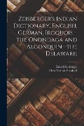 Zeisberger's Indian Dictionary, English, German, Iroquois--the Onondaga and Algonquin--the Delaware; - David Zeisberger, Eben Norton Horsford