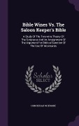 Bible Wines Vs. The Saloon Keeper's Bible: A Study Of The Two-wine Theory Of The Scriptures And An Arraignment Of The Argument For Biblical Sanction O - Orin Beriah Whitmore