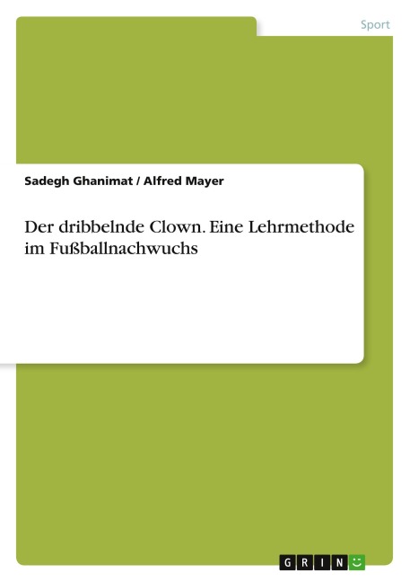 Der dribbelnde Clown. Eine Lehrmethode im Fußballnachwuchs - Sadegh Ghanimat, Alfred Mayer