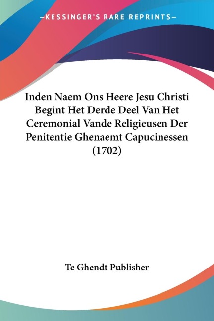 Inden Naem Ons Heere Jesu Christi Begint Het Derde Deel Van Het Ceremonial Vande Religieusen Der Penitentie Ghenaemt Capucinessen (1702) - Te Ghendt Publisher