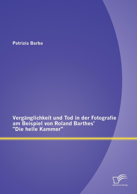 Vergänglichkeit und Tod in der Fotografie am Beispiel von Roland Barthes' "Die helle Kammer" - Patrizia Barba