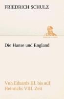 Die Hanse und England von Eduards III. bis auf Heinrichs VIII. Zeit - Friedrich Schulz