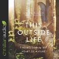 This Outside Life: Finding God in the Heart of Nature - Laurie Kehler