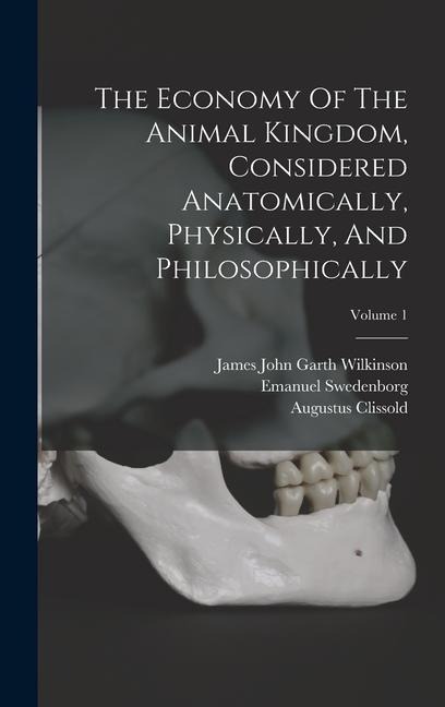 The Economy Of The Animal Kingdom, Considered Anatomically, Physically, And Philosophically; Volume 1 - Emanuel Swedenborg, Augustus Clissold