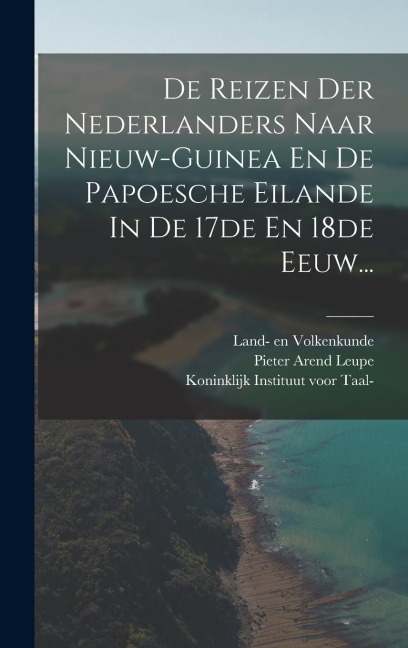 De Reizen Der Nederlanders Naar Nieuw-guinea En De Papoesche Eilande In De 17de En 18de Eeuw... - Pieter Arend Leupe
