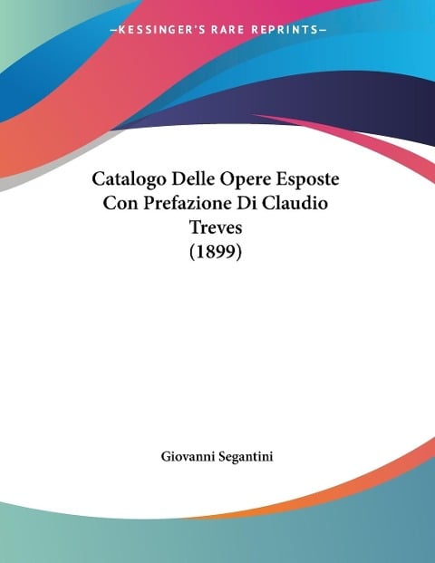 Catalogo Delle Opere Esposte Con Prefazione Di Claudio Treves (1899) - Giovanni Segantini