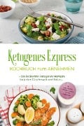 Ketogenes Express Kochbuch zum Abnehmen: Die leckersten ketogenen Rezepte für jeden Geschmack und Anlass - inkl. Suppen, Fingerfood, Aufstrichen & Getränken + 4 Wochen Ernährungsplan - Helena Ruthberg