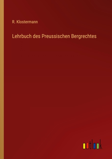 Lehrbuch des Preussischen Bergrechtes - R. Klostermann