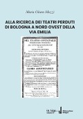 Alla Ricerca Dei Teatri Perduti Di Bologna a Nord Ovest Della Via Emilia - Maria Chiara Mazzi