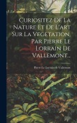 Curiositez De La Nature Et De L'art Sur La Vegetation, Par Pierre Le Lorrain De Vallemont... - 