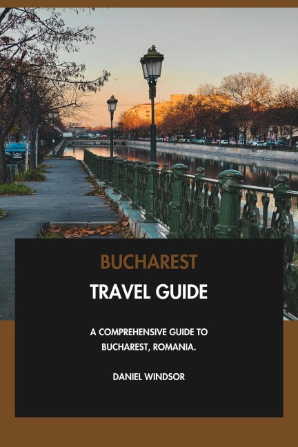 Bucharest Travel Guide: A Comprehensive Guide to Bucharest, Romania. - Daniel Windsor