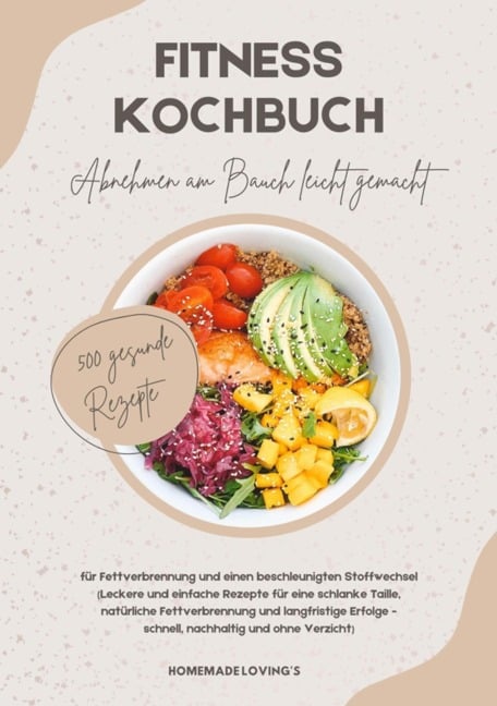 Fitness Kochbuch: Abnehmen am Bauch leicht gemacht - 500 gesunde Rezepte für Fettverbrennung und einen beschleunigten Stoffwechsel - Homemade Loving'S