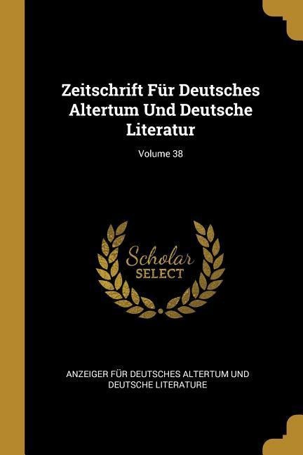 Zeitschrift Für Deutsches Altertum Und Deutsche Literatur; Volume 38 - 