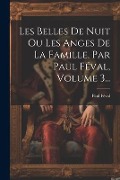 Les Belles De Nuit Ou Les Anges De La Famille, Par Paul Féval, Volume 3... - Paul Féval