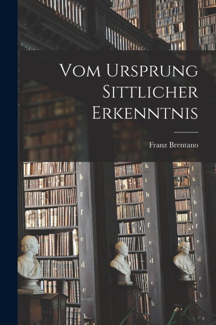 Vom Ursprung Sittlicher Erkenntnis - Franz Brentano