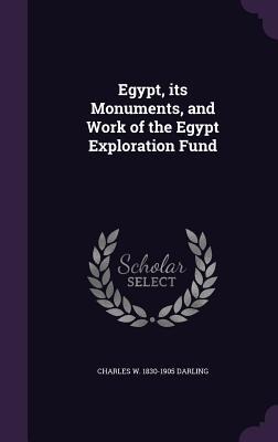 Egypt, its Monuments, and Work of the Egypt Exploration Fund - Charles W. Darling
