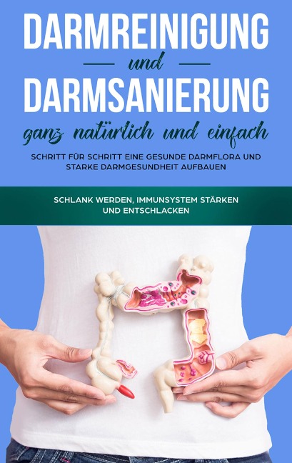 Darmreinigung und Darmsanierung ganz natürlich und einfach: Schritt für Schritt eine gesunde Darmflora und starke Darmgesundheit aufbauen - Mirabella Konken