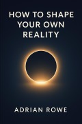 Cover-Bild zum Titel 'How To Shape Your Own Reality (The Reality Shaper Trilogy, #1)' von 'Adrian Rowe'