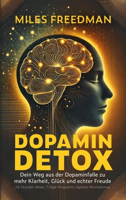 Dopamin Detox: Dein Weg aus der Dopaminfalle zu mehr Klarheit, Glück und echter Freude - Miles Freedman