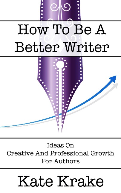 How To Be A Better Writer (The Creative Writing Life, #4) - Kate Krake